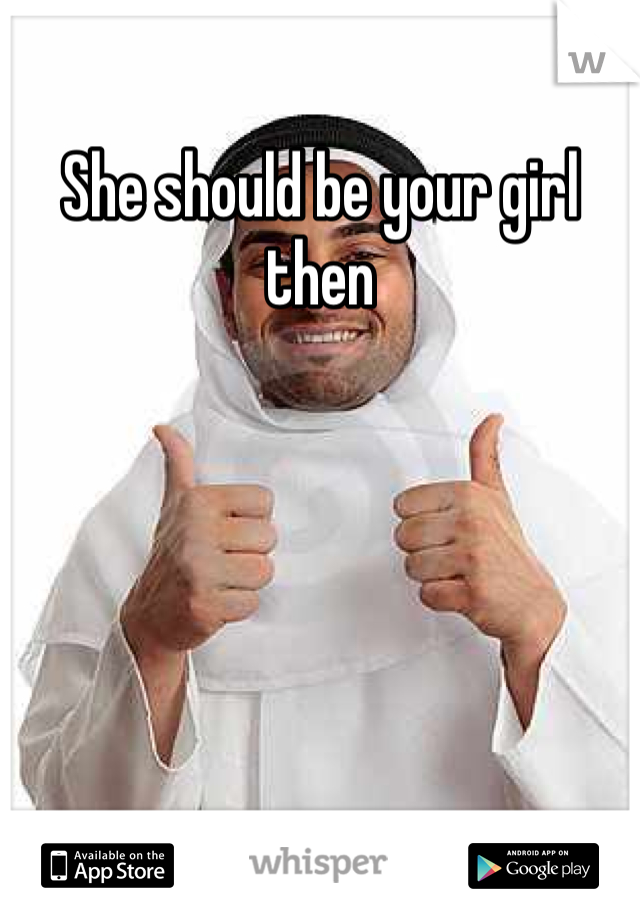 She should be your girl then