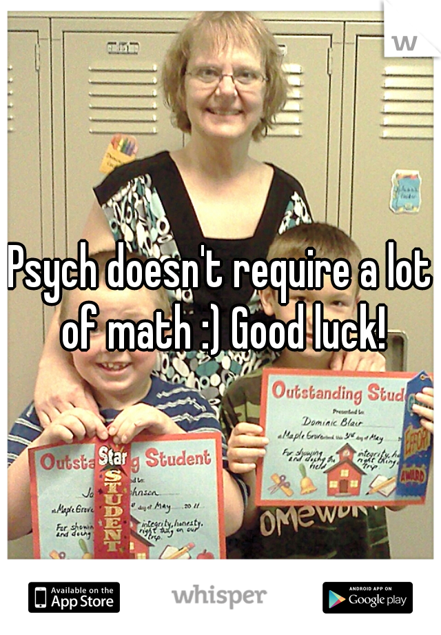 Psych doesn't require a lot of math :) Good luck!