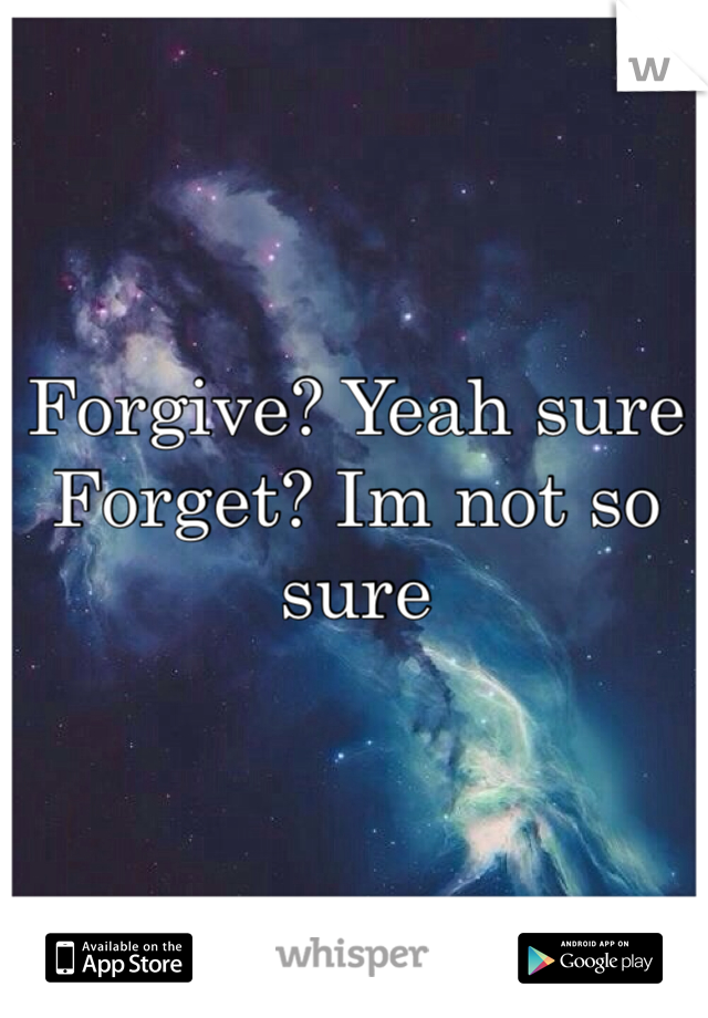 Forgive? Yeah sure
Forget? Im not so sure