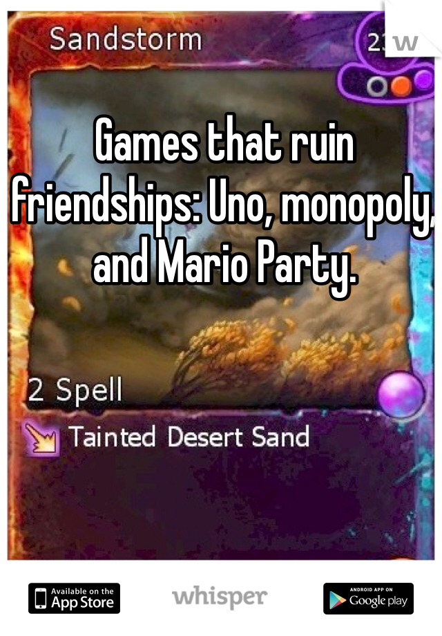Games that ruin friendships: Uno, monopoly, and Mario Party. 