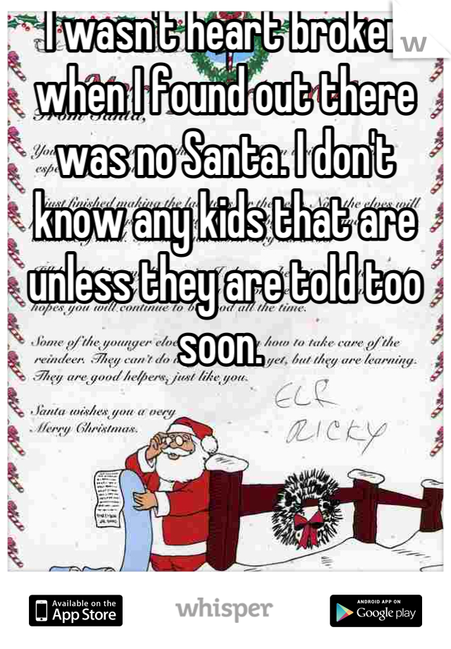 I wasn't heart broken when I found out there was no Santa. I don't know any kids that are unless they are told too soon. 