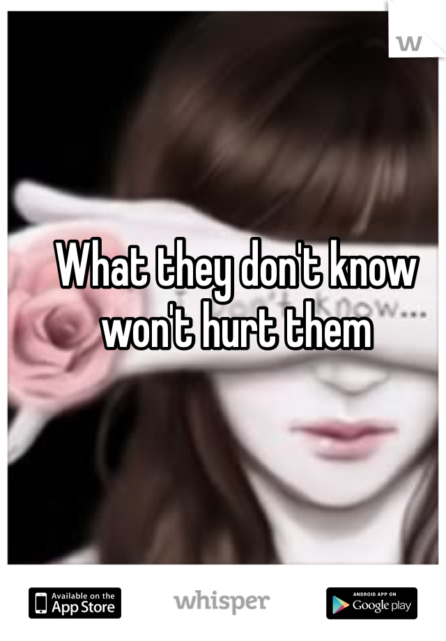 What they don't know won't hurt them

