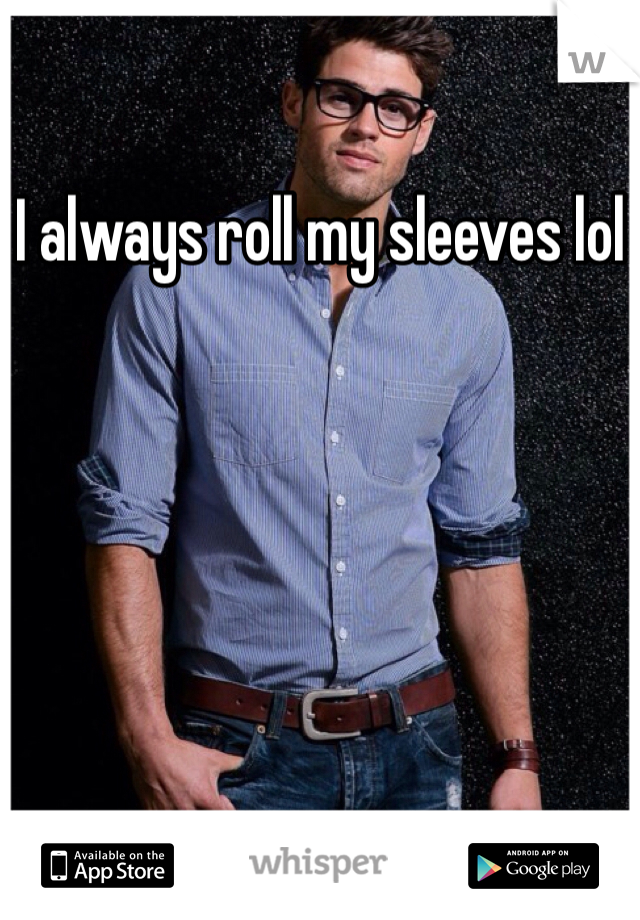 I always roll my sleeves lol