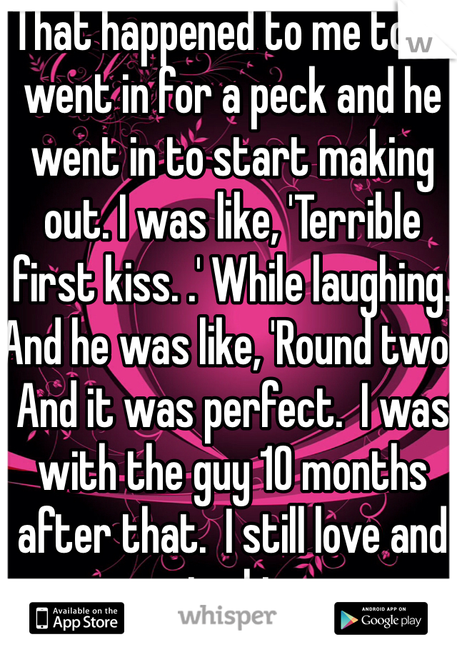 That happened to me too. I went in for a peck and he went in to start making out. I was like, 'Terrible first kiss. .' While laughing. And he was like, 'Round two'. And it was perfect.  I was with the guy 10 months after that.  I still love and miss him. 