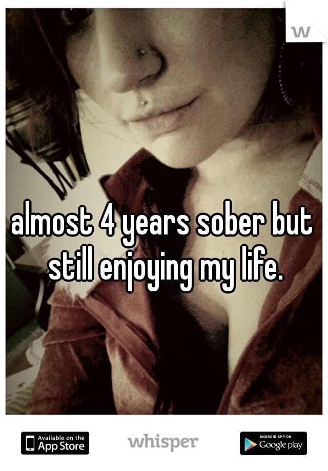 almost 4 years sober but still enjoying my life.