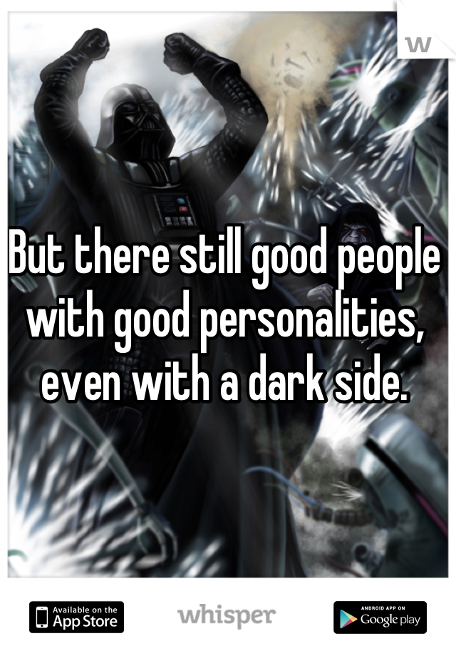 But there still good people with good personalities, even with a dark side.