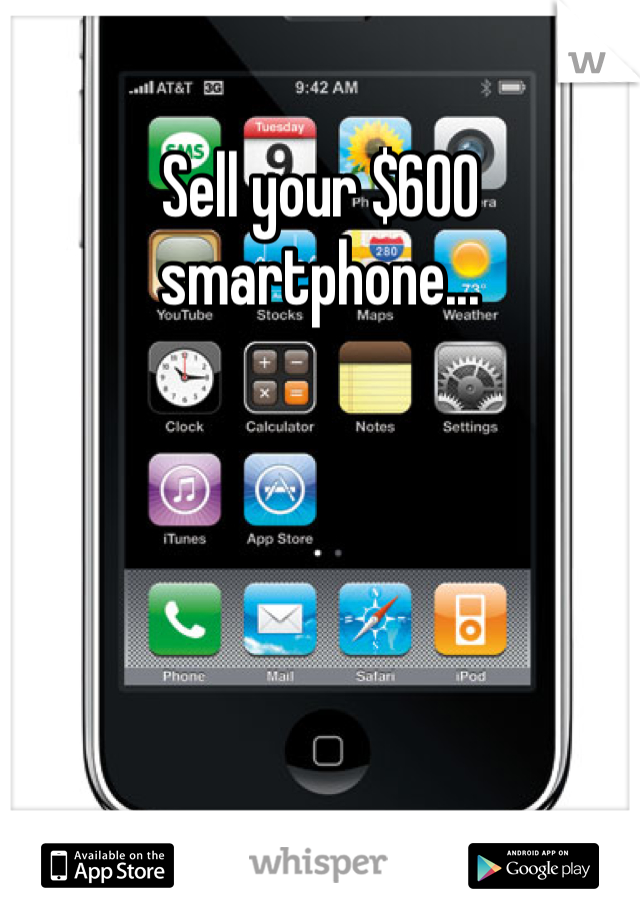 Sell your $600 smartphone... 
