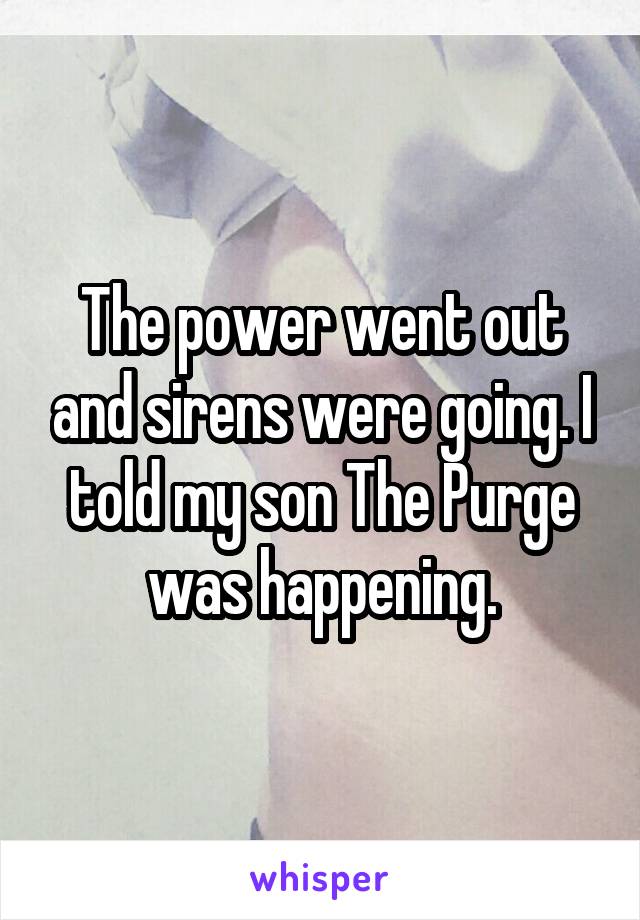 The power went out and sirens were going. I told my son The Purge was happening.