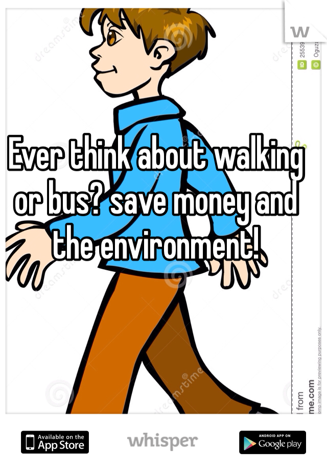 Ever think about walking or bus? save money and the environment!