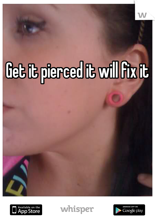 Get it pierced it will fix it