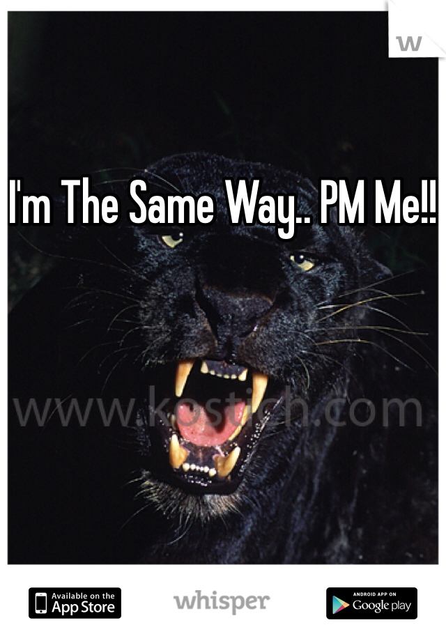 I'm The Same Way.. PM Me!!