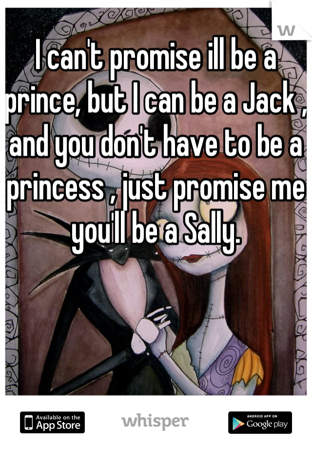 I can't promise ill be a prince, but I can be a Jack , and you don't have to be a princess , just promise me you'll be a Sally.