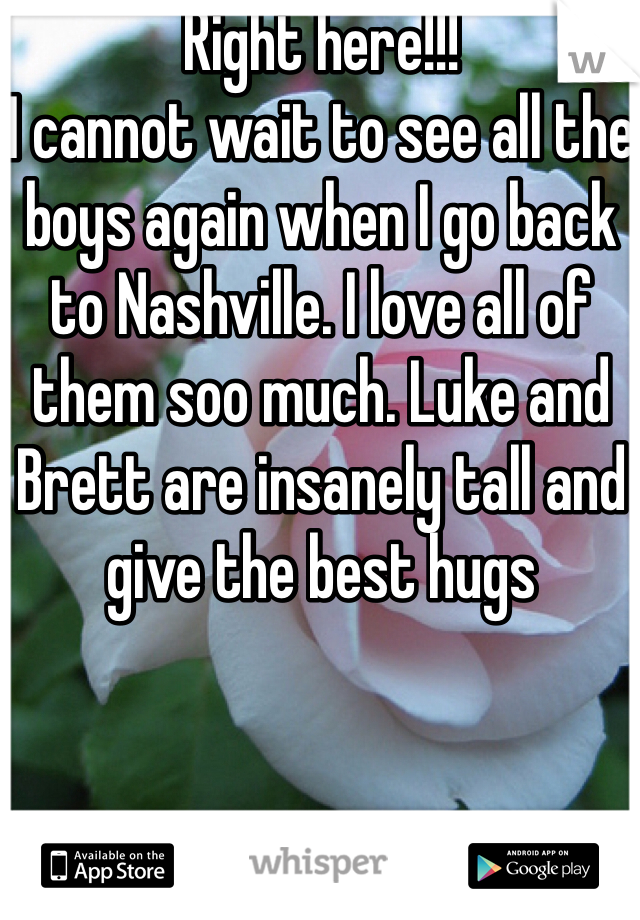 Right here!!!
I cannot wait to see all the boys again when I go back to Nashville. I love all of them soo much. Luke and Brett are insanely tall and give the best hugs