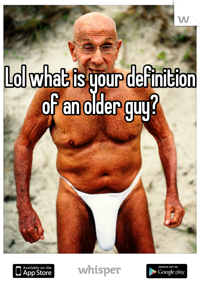 Lol what is your definition of an older guy?