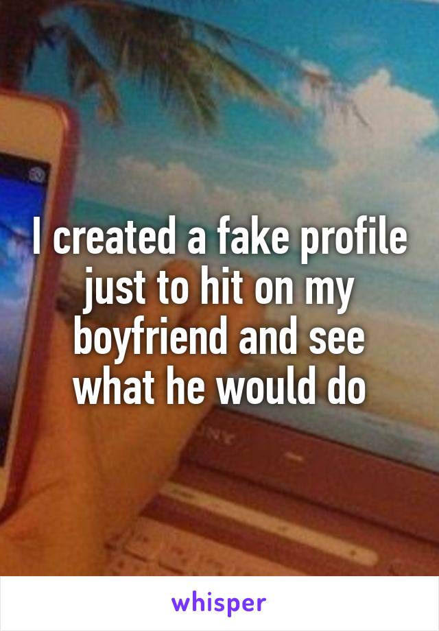 I created a fake profile just to hit on my boyfriend and see what he would do