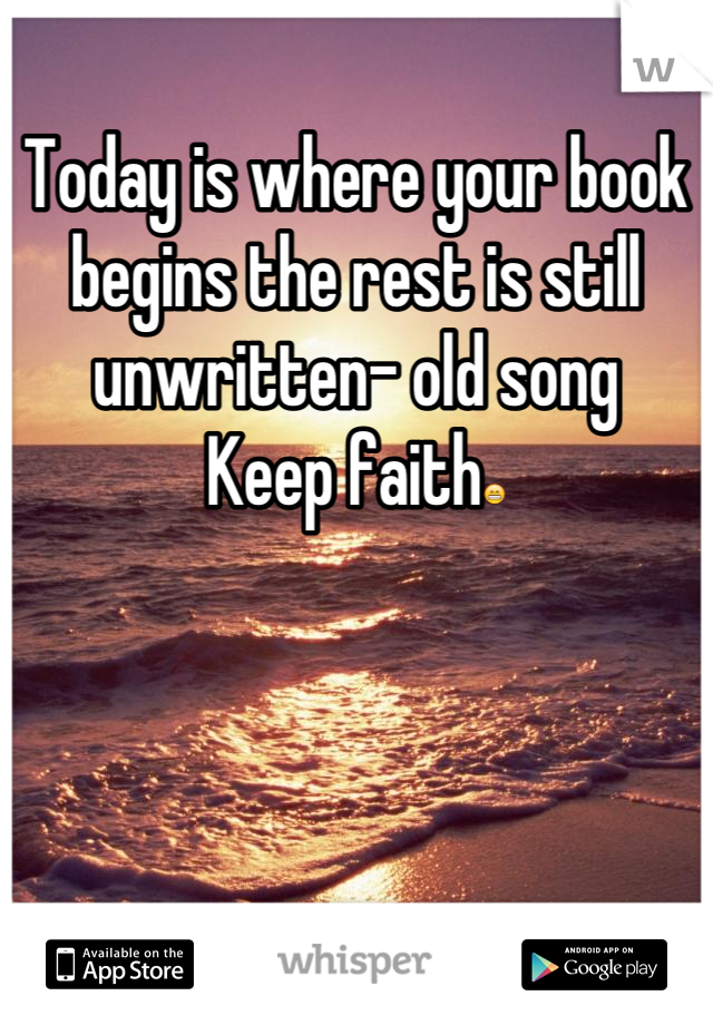 Today is where your book begins the rest is still unwritten- old song
Keep faith😁