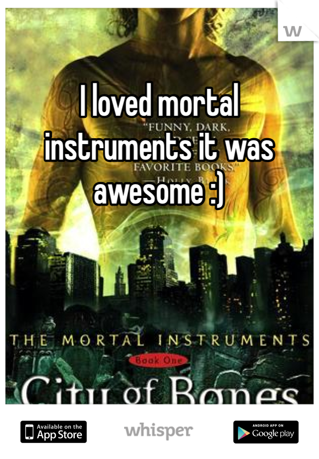 I loved mortal instruments it was awesome :) 