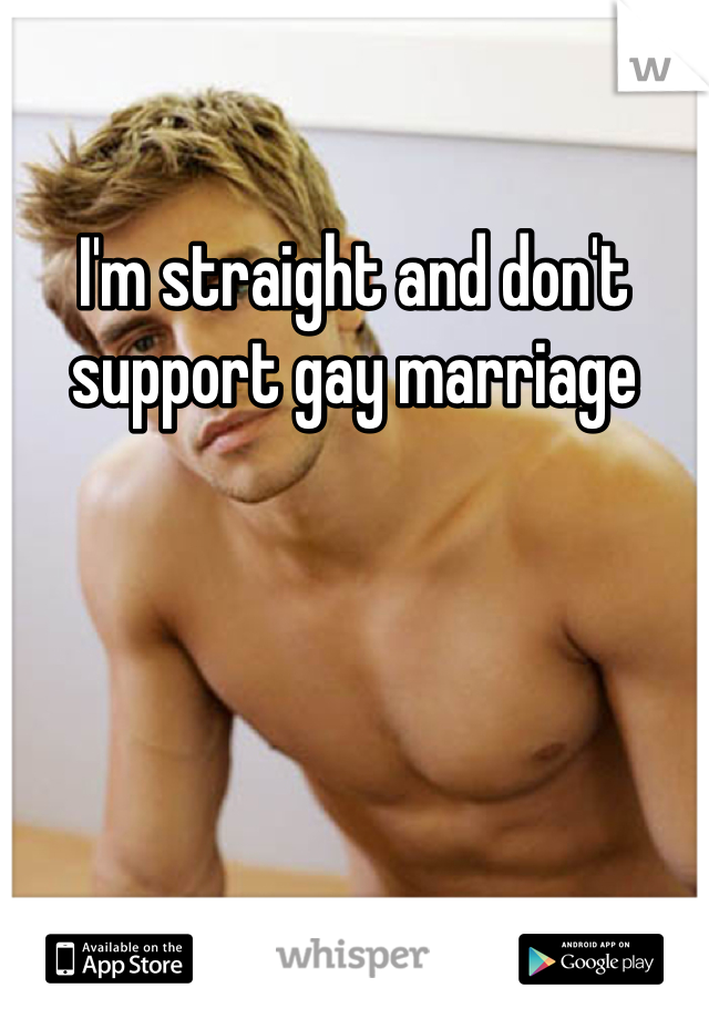 I'm straight and don't support gay marriage