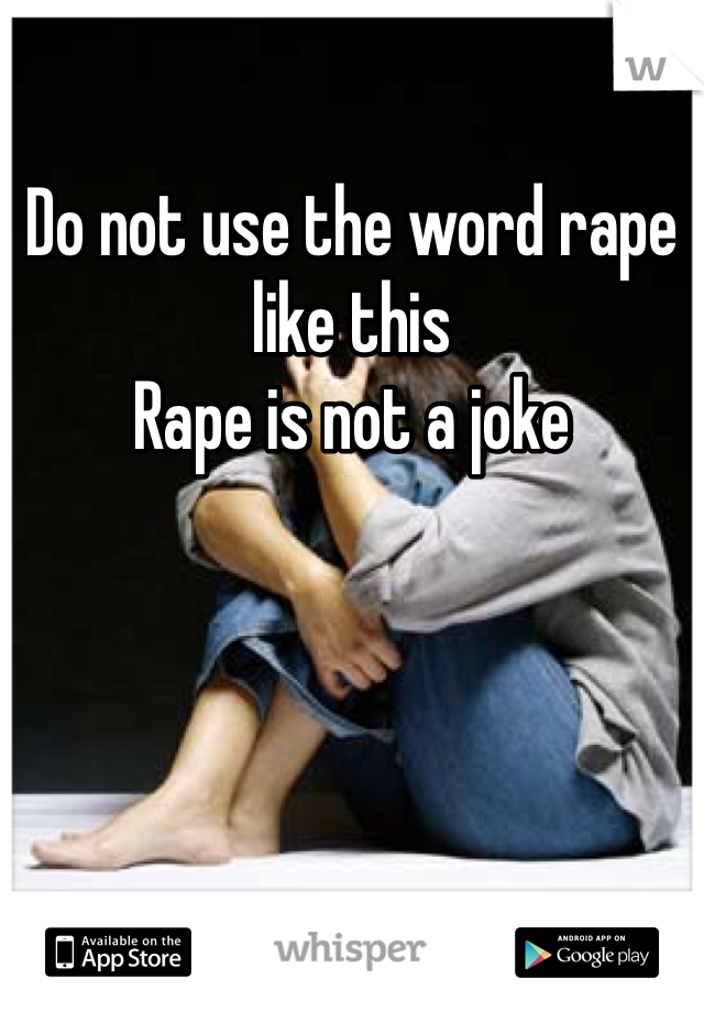 Do not use the word rape like this
Rape is not a joke