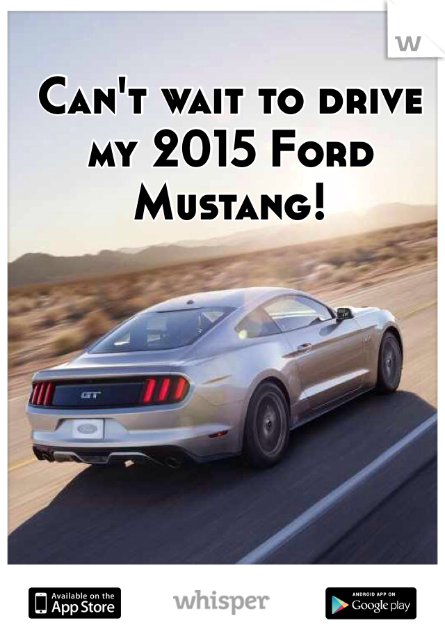 Can't wait to drive my 2015 Ford Mustang!