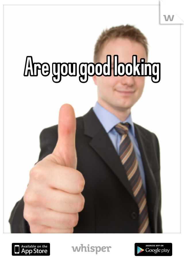 Are you good looking 