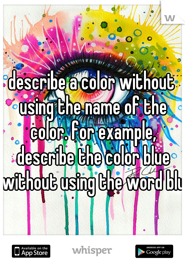 describe a color without using the name of the color. for example, describe the color blue without using the word blue