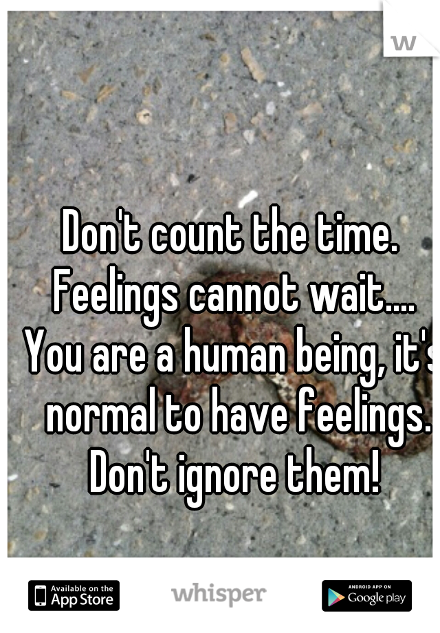 Don't count the time. 
Feelings cannot wait....
You are a human being, it's normal to have feelings. Don't ignore them! 
