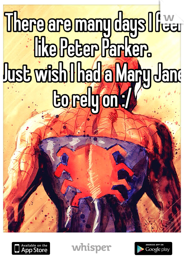 There are many days I feel like Peter Parker.
Just wish I had a Mary Jane to rely on :/