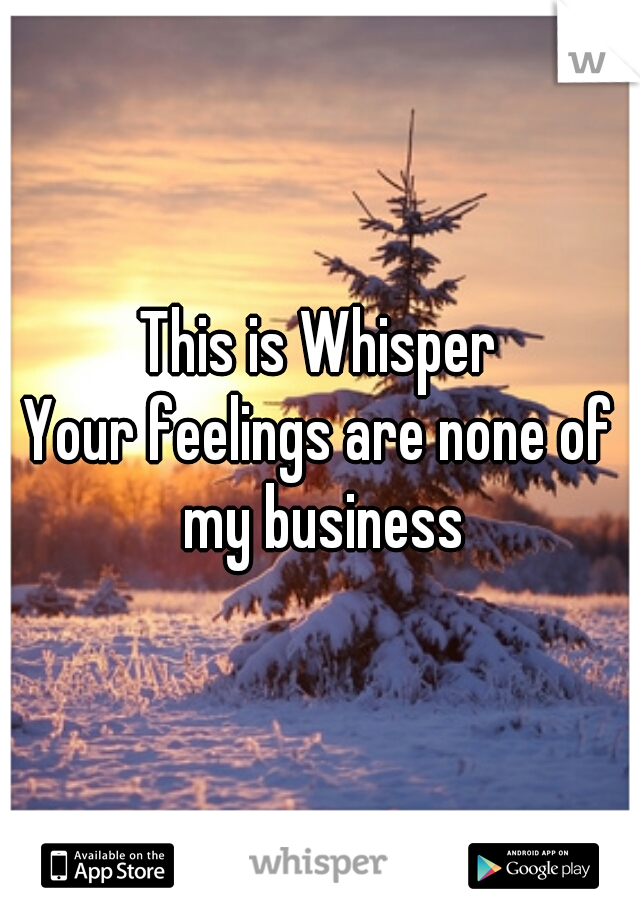 This is Whisper

Your feelings are none of my business