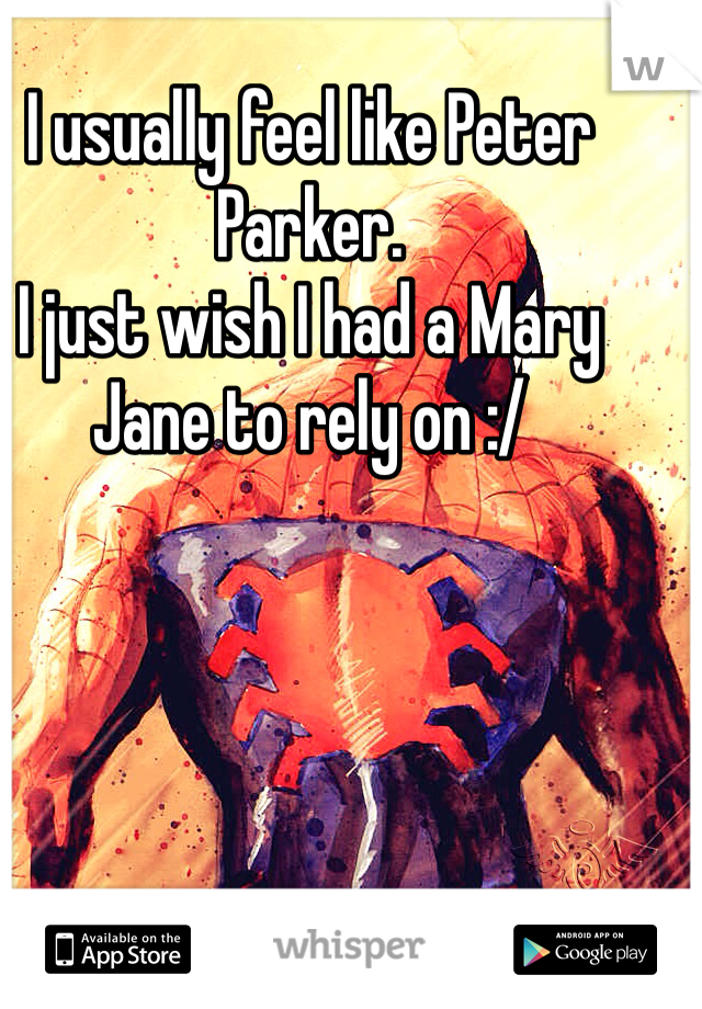 I usually feel like Peter Parker.
I just wish I had a Mary Jane to rely on :/