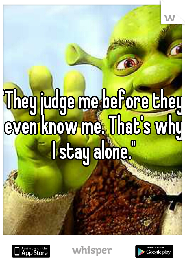 "They judge me before they even know me. That's why I stay alone."