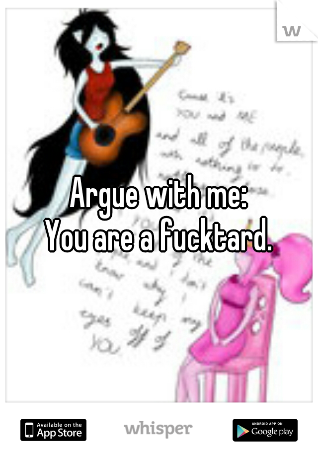 Argue with me:



You are a fucktard.