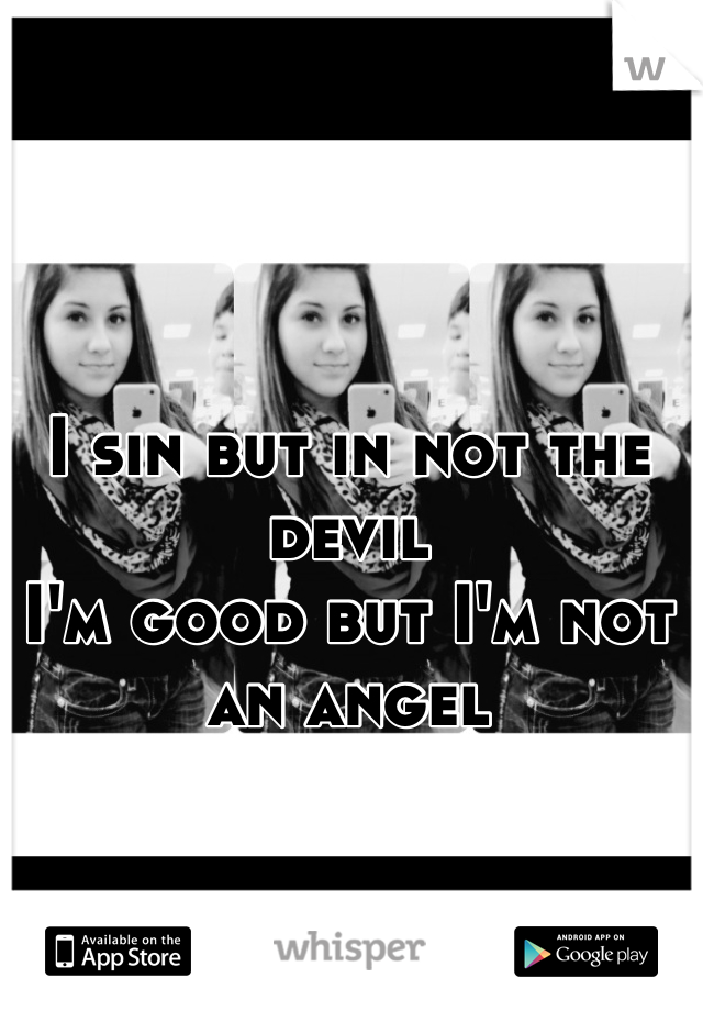 I sin but in not the devil
I'm good but I'm not an angel