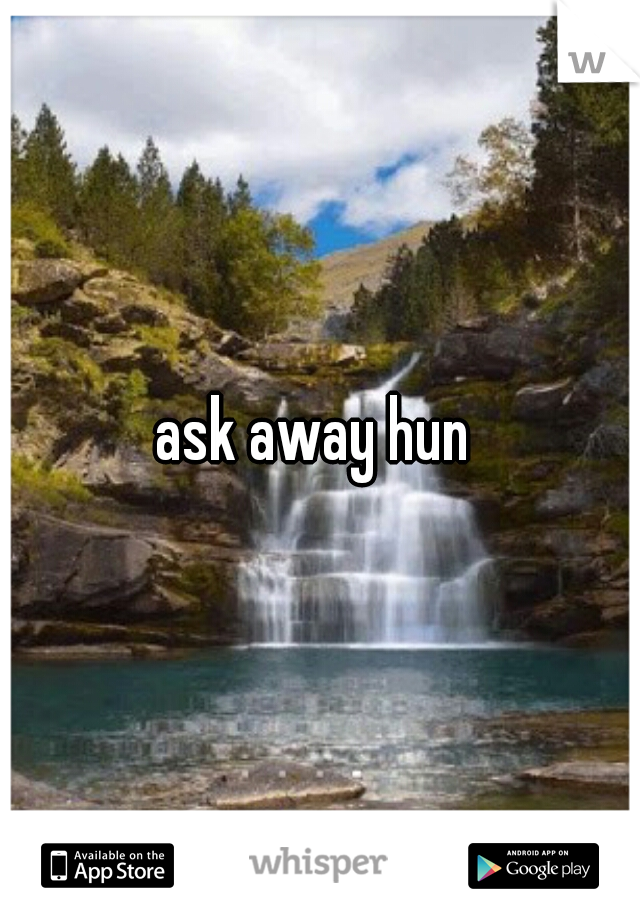 ask away hun 