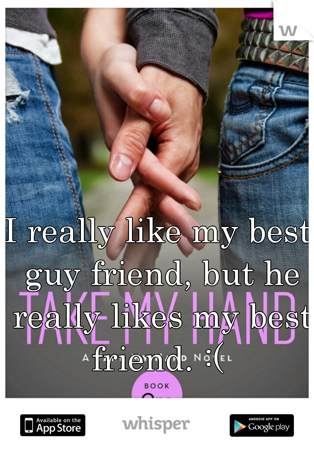 I really like my best guy friend, but he really likes my best friend. :( 