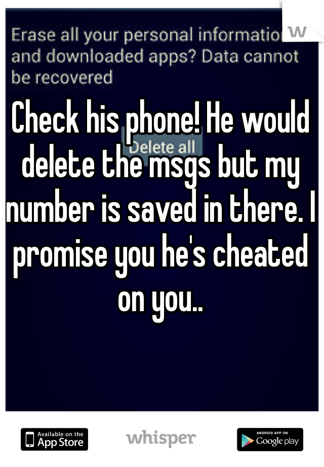 Check his phone! He would delete the msgs but my number is saved in there. I promise you he's cheated on you.. 
