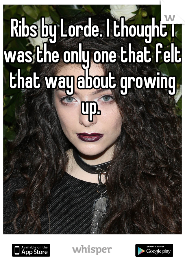 Ribs by Lorde. I thought I was the only one that felt that way about growing up. 