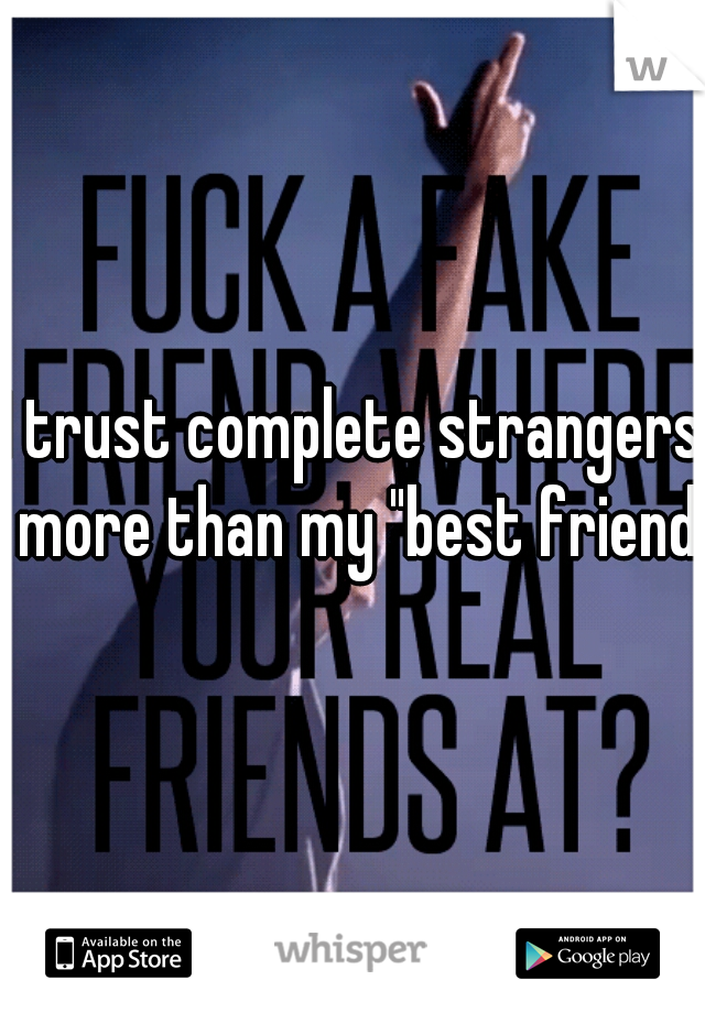 I trust complete strangers more than my "best friend"
