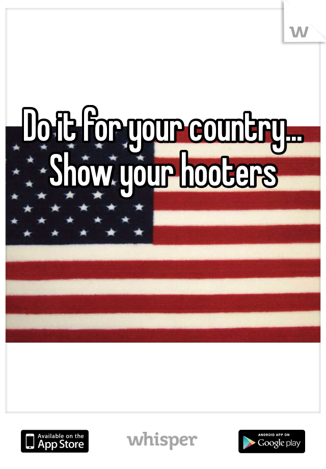 Do it for your country... Show your hooters