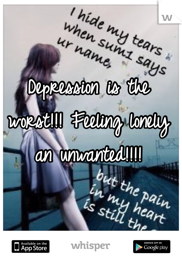 Depression is the worst!!! Feeling lonely an unwanted!!!!