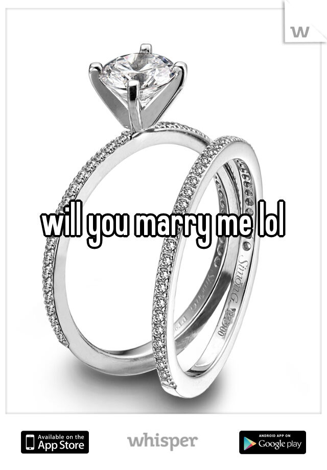 will you marry me lol