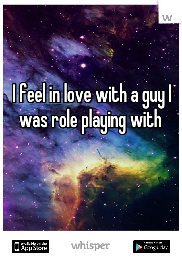 I feel in love with a guy I was role playing with 