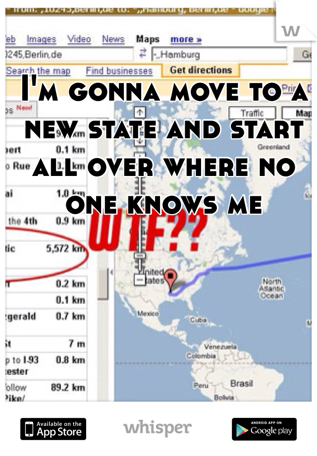 I'm gonna move to a new state and start all over where no one knows me