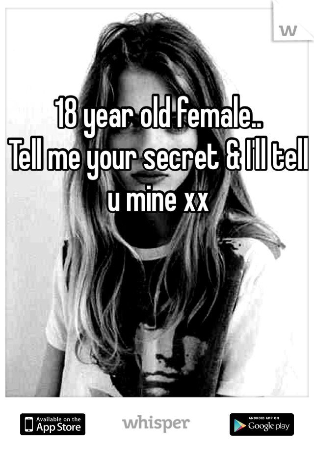 18 year old female.. 
Tell me your secret & I'll tell u mine xx