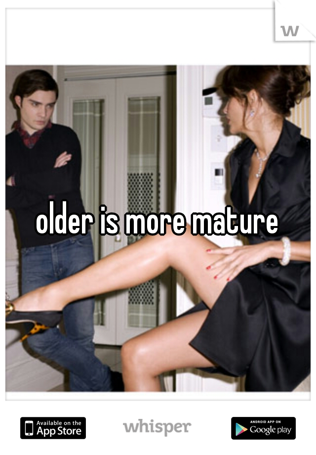 older is more mature