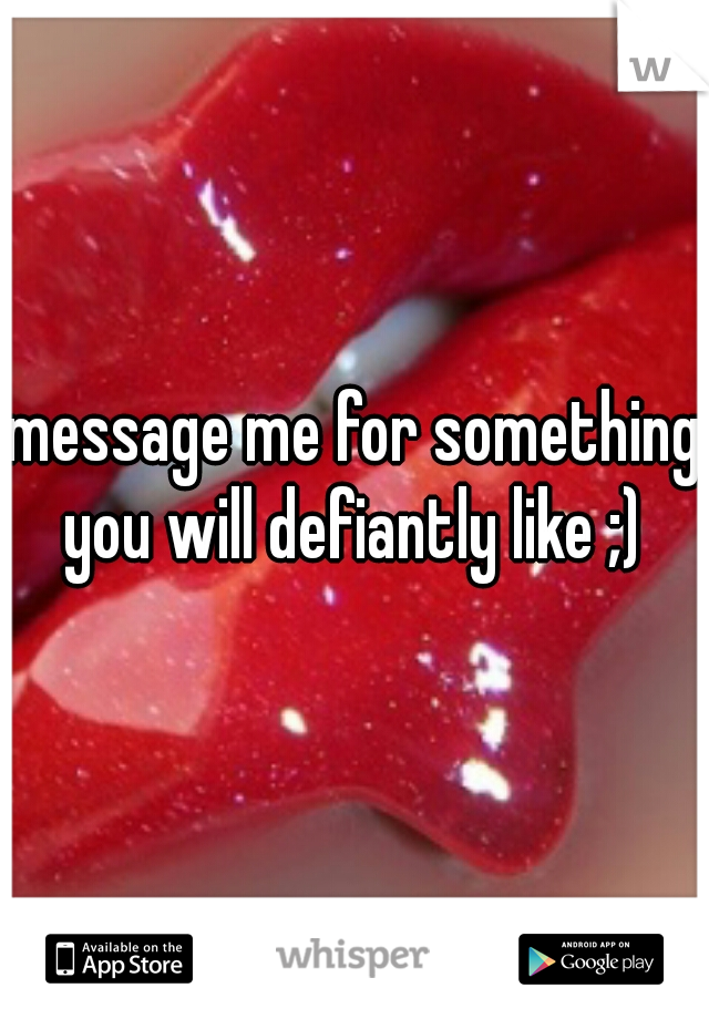 message me for something you will defiantly like ;) 