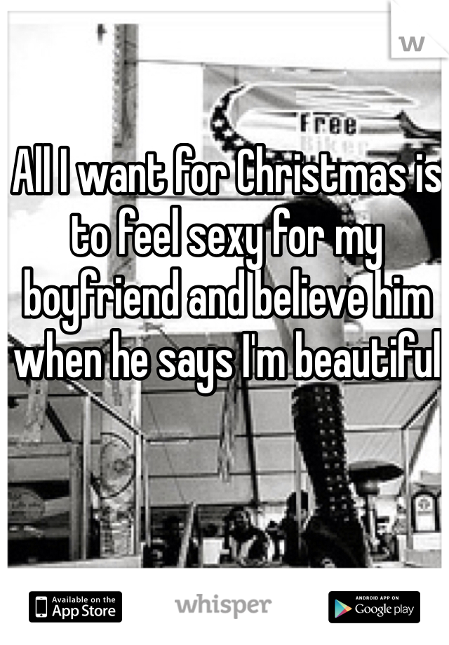 All I want for Christmas is to feel sexy for my boyfriend and believe him when he says I'm beautiful