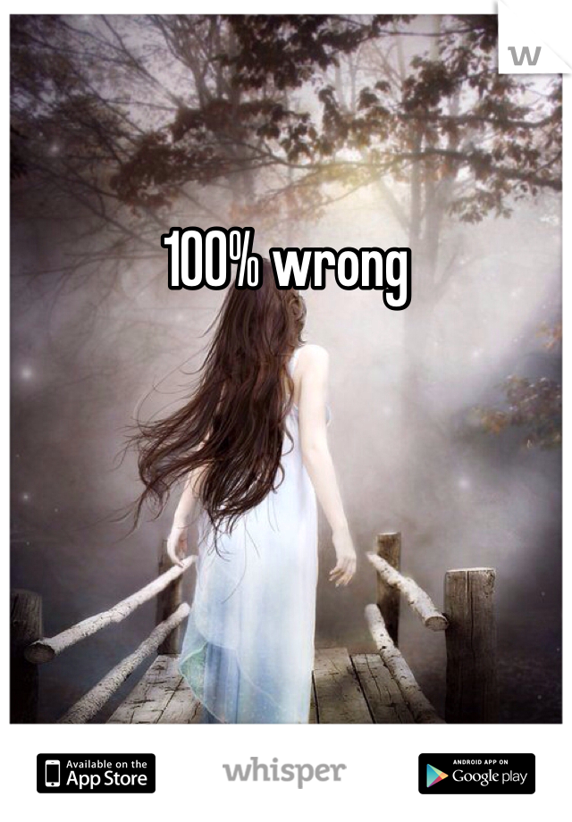 100% wrong