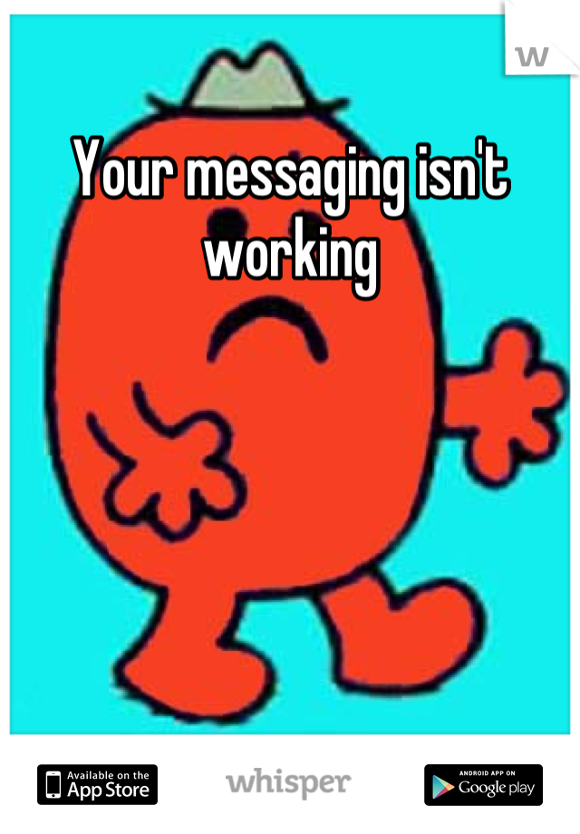 Your messaging isn't working