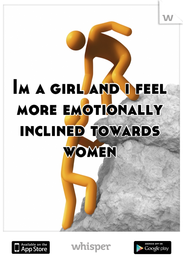 Im a girl and i feel more emotionally inclined towards women